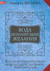 Вода исполнит ваши желания. Как запрограммировать воду на удачу, здоровье, благополучие