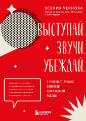 Выступай. Звучи. Убеждай. 7 уроков от лучших спикеров современной России