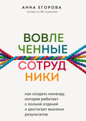 Вовлеченные сотрудники. Как создать команду, которая работает с полной отдачей и достигает высоких результатов