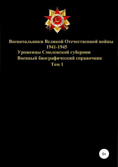 Военачальники Великой Отечественной войны – уроженцы Смоленской губернии. Том 1