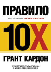 Правило 10X. Технология генерального рывка в бизнесе, профессии, жизни