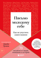 Письмо молодому себе. Как не упустить самое важное. 70 инсайтов от людей, вошедших в историю