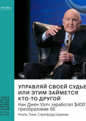 Ключевые идеи книги: Управляй своей судьбой или этим займется кто-то другой. Как Джек Уэлч заработал $400 млрд, преобразовав GE. Ноэль Тичи, Стратфорд Шерман