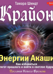 Крайон. Энергии Акаши. Как избавиться от тягот прошлого и войти в светлое будущее