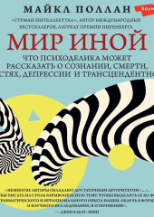 Мир иной. Что психоделика может рассказать о сознании, смерти, страстях, депрессии и трансцендентности