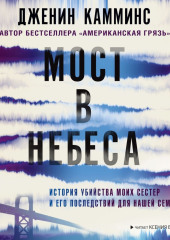 Мост в небеса. История убийства моих сестер и его последствий для нашей семьи