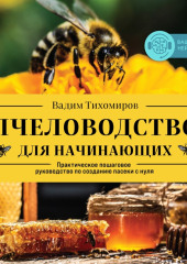 Пчеловодство для начинающих. Практическое пошаговое руководство по созданию пасеки с нуля