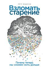 Взломать старение: Почему теперь мы сможем жить дольше