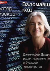 Взломавшая код. Дженнифер Даудна, редактирование генома и будущее человечества