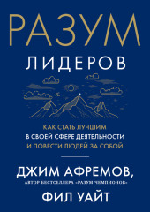 Разум лидеров. Как стать лучшим в своей сфере деятельности и повести людей за собой