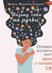 Возьму себя на ручки. Отключить внутреннего критика, принять и полюбить себя