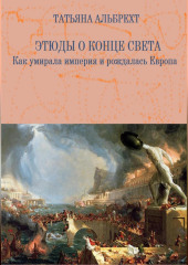 Этюды о конце света. Как умирала империя и рождалась Европа