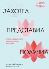 Захотел, представил, получил. Практический курс визуализации желаний