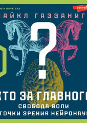 Кто за главного? Свобода воли с точки зрения нейробиологии