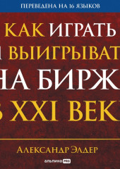 Как играть и выигрывать на бирже в XXI веке: Психология. Дисциплина. Торговые инструменты и системы. Контроль над рисками. Управление трейдингом