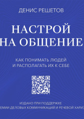 Настрой на общение. Как понимать людей и располагать их к себе