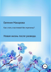 Как стать счастливой без мужчины? Новая жизнь после развода