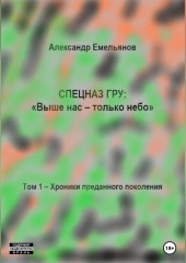 Спецназ ГРУ: Выше нас – только небо! Том 1. Хроники Преданного поколения