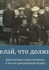 Делай, что должно. Царственные страстотерпцы: в чём их христианский подвиг