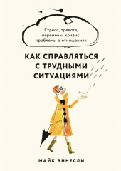 Как справляться с трудными ситуациями: Стресс, тревога, перемены, кризис, проблемы в отношениях