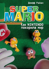 Super Mario. Как Nintendo покорила мир