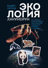 Экология наизнанку. Как работают международные экологические сообщества в России и за рубежом. Книга 1