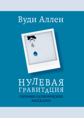 Нулевая гравитация. Сборник сатирических рассказов Вуди Аллена