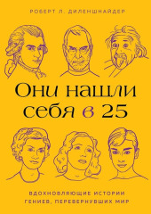 Они нашли себя в 25. Вдохновляющие истории гениев, перевернувших мир