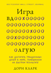 Игра вдолгую. Как достигать грандиозных целей в мире, помешанном на быстром результате