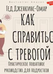 Как справиться с тревогой. Практическое пошаговое руководство для подростков