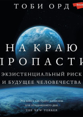 На краю пропасти. Экзистенциальный риск и будущее человечества