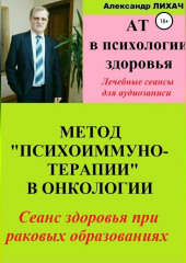 АТ в психологии здоровья. Метод «Психоиммунотерапии» в онкологии. Лечебные сеансы для аудиозаписи