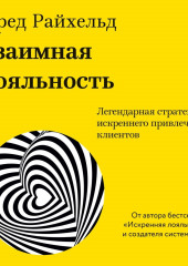 Взаимная лояльность. Легендарная стратегия искреннего привлечения клиентов