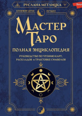 Мастер Таро. Полная энциклопедия. Руководство по чтению карт, раскладов и трактовке символов