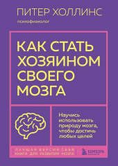 Как стать хозяином своего мозга. Научись использовать природу мозга, чтобы достичь любых целей