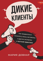 Дикие клиенты. Как продвигаться психологу, коучу, наставнику и другим экспертам в частной практике