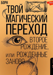 Твой Магический переход. Второе рождение, или Рожденные заново