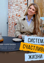 Система счастливой жизни. Книга-тренинг о стратегии «Быть-делать-иметь»