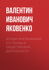 Богдан Хмельницкий. Его жизнь и общественная деятельность