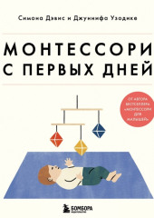 Монтессори с первых дней. Полное руководство по воспитанию с любовью, уважением и пониманием