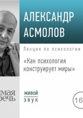 Лекция «Как психология конструирует миры»