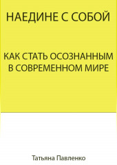 Наедине с собой. Как стать осознанным в современном мире