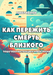 Как пережить смерть близкого. Пошаговая инструкция к новой жизни