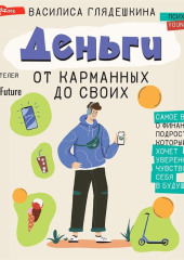 Деньги: от карманных до своих. Самое важное о финансах подростку, который хочет уверенно чувствовать себя в будущем