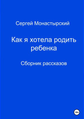 Как я хотела родить ребенка. Сборник рассказов