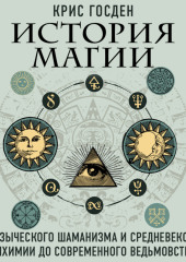 История магии. От языческого шаманизма и средневековой алхимии до современного ведьмовства