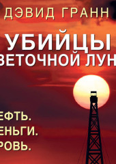 Убийцы цветочной луны. Нефть. Деньги. Кровь