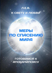 К Свету и Любви. Меры по спасению мира. Готовимся к Апокалипсису