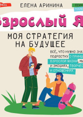 Взрослый Я? Моя стратегия на будущее. Всё, что нужно знать подростку о принципах взрослой жизни, мышлении и эмоциях, творчестве и отношениях