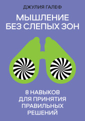 Мышление без слепых зон. 8 навыков для принятия правильных решений